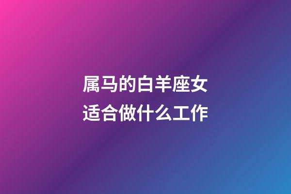 属马的白羊座女适合做什么工作-第1张-星座运势-玄机派