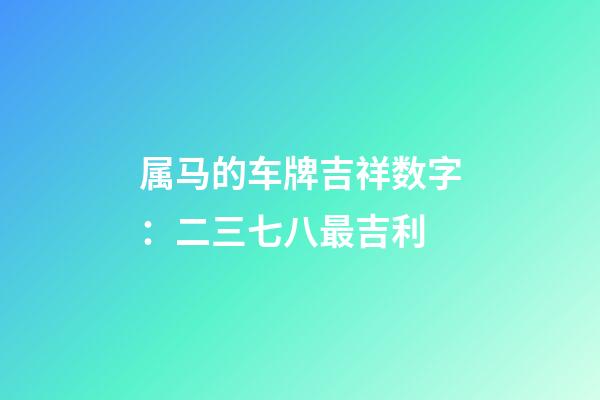 属马的车牌吉祥数字：二三七八最吉利