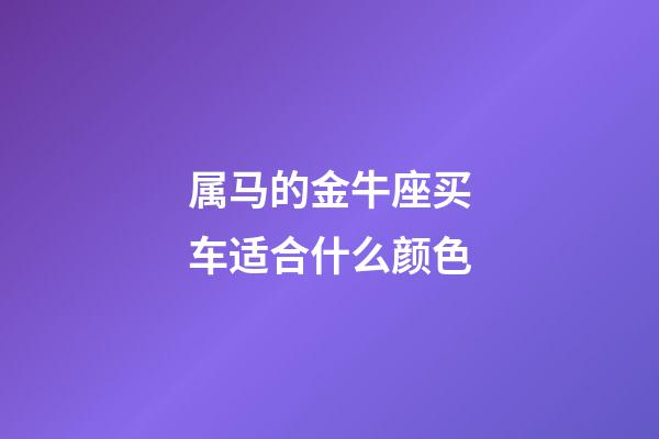 属马的金牛座买车适合什么颜色-第1张-星座运势-玄机派