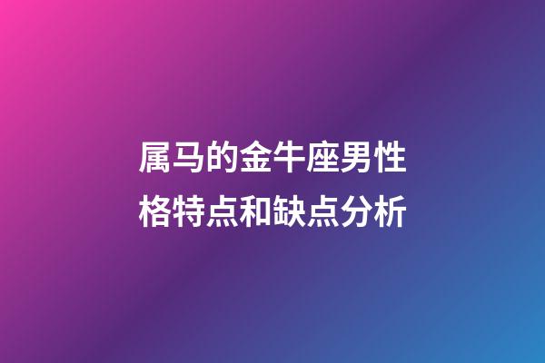 属马的金牛座男性格特点和缺点分析-第1张-星座运势-玄机派
