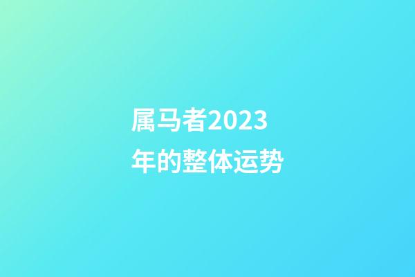 属马者2023年的整体运势