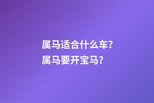 属马适合什么车？属马要开宝马？