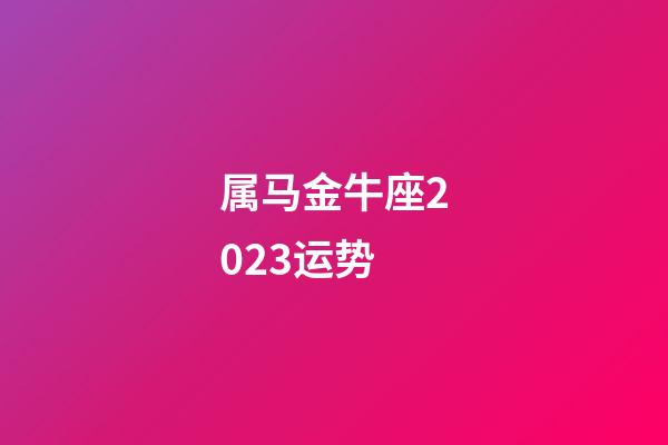 属马金牛座2023运势-第1张-星座运势-玄机派