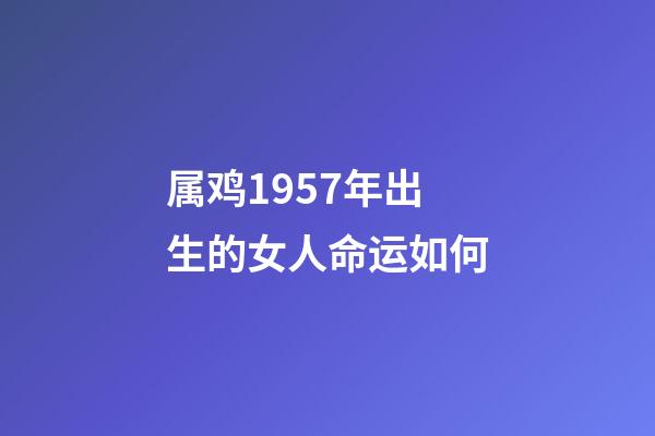 属鸡1957年出生的女人命运如何