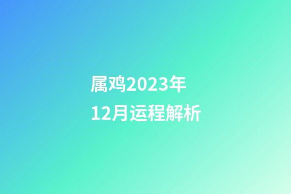 属鸡2023年12月运程解析