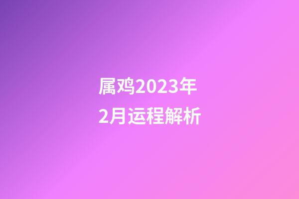 属鸡2023年2月运程解析