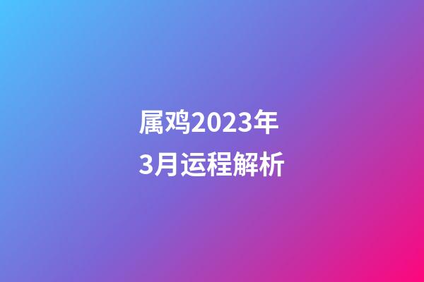 属鸡2023年3月运程解析
