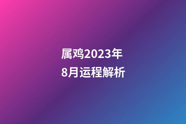 属鸡2023年8月运程解析