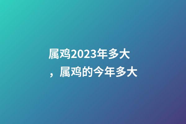 属鸡2023年多大，属鸡的今年多大