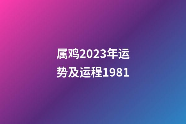 属鸡2023年运势及运程1981