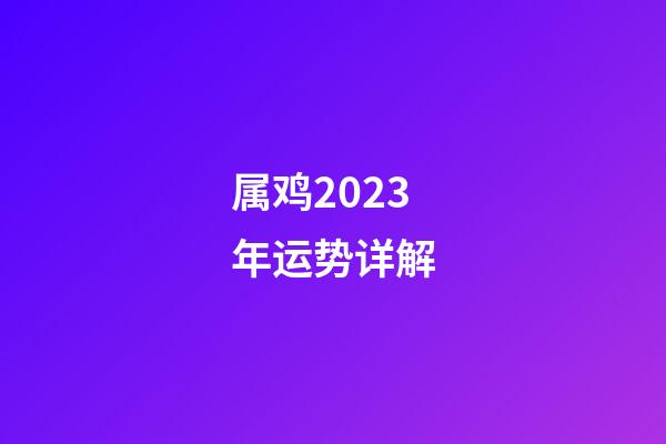 属鸡2023年运势详解