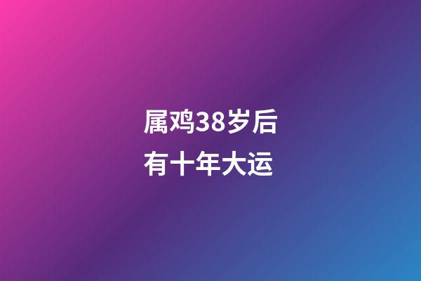 属鸡38岁后有十年大运