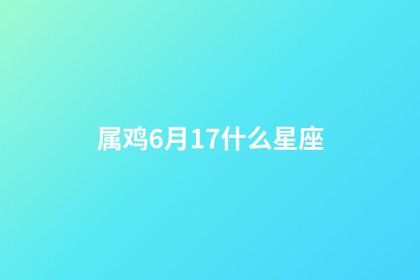 属鸡6月17什么星座-第1张-星座运势-玄机派
