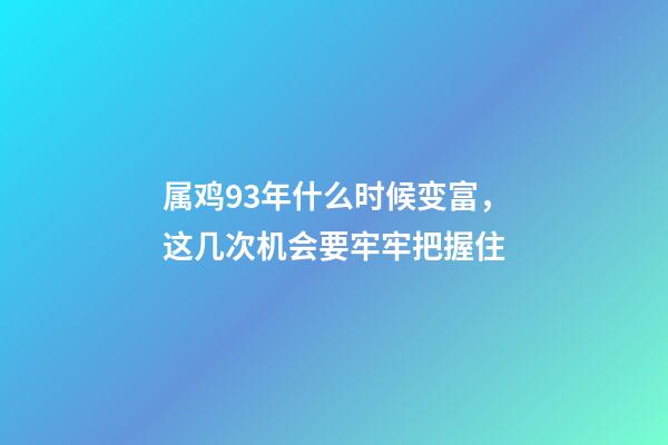属鸡93年什么时候变富，这几次机会要牢牢把握住