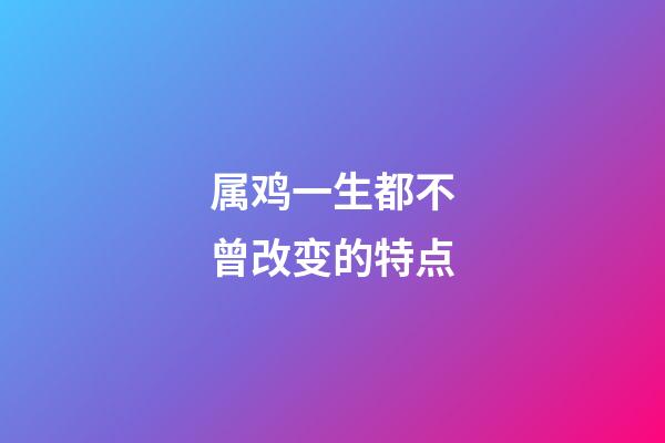 属鸡一生都不曾改变的特点