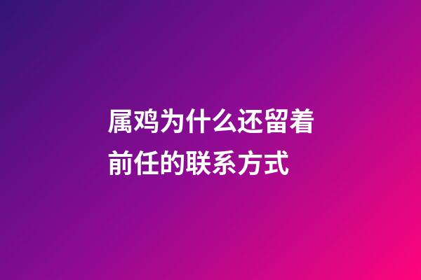 属鸡为什么还留着前任的联系方式
