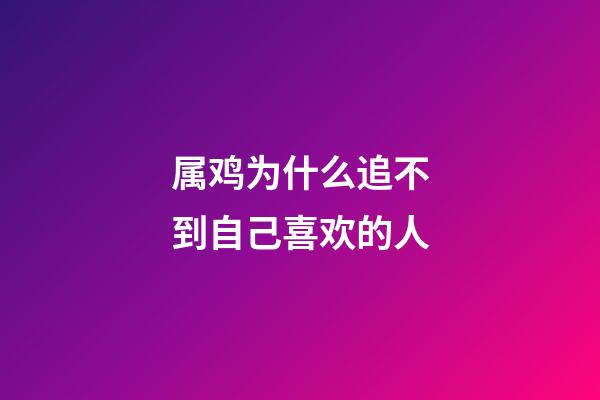属鸡为什么追不到自己喜欢的人
