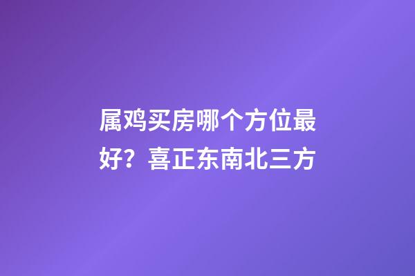 属鸡买房哪个方位最好？喜正东南北三方