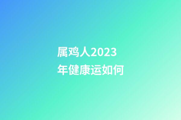 属鸡人2023年健康运如何