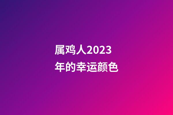 属鸡人2023年的幸运颜色
