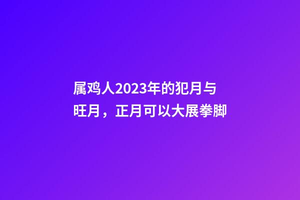 属鸡人2023年的犯月与旺月，正月可以大展拳脚