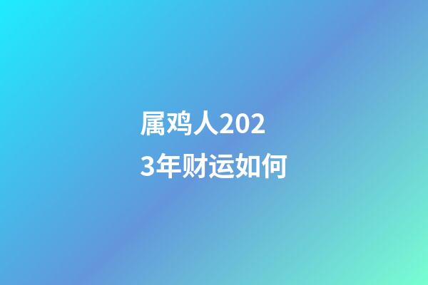 属鸡人2023年财运如何