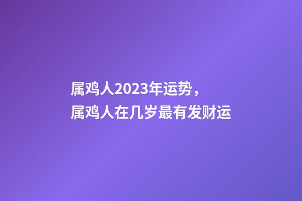 属鸡人2023年运势，属鸡人在几岁最有发财运