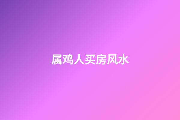 属鸡人买房风水