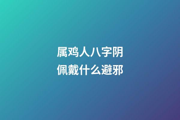 属鸡人八字阴佩戴什么避邪