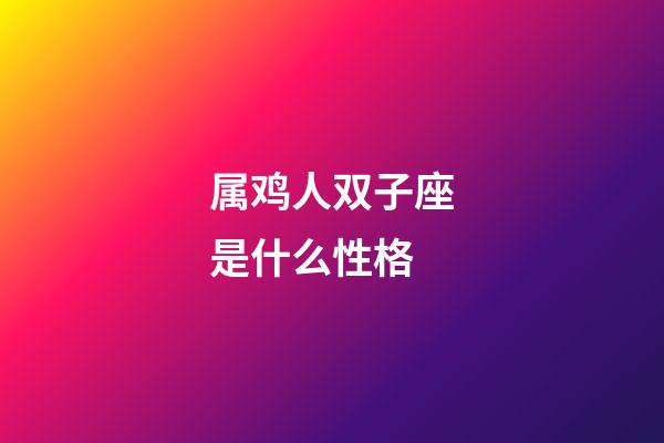 属鸡人双子座是什么性格-第1张-星座运势-玄机派