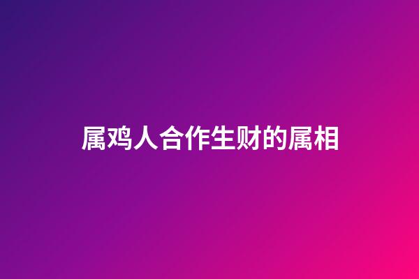 属鸡人合作生财的属相
