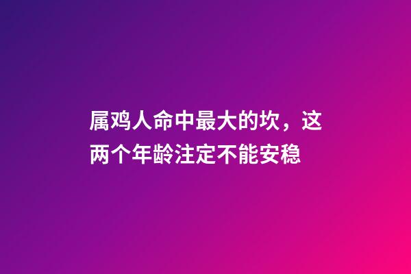 属鸡人命中最大的坎，这两个年龄注定不能安稳