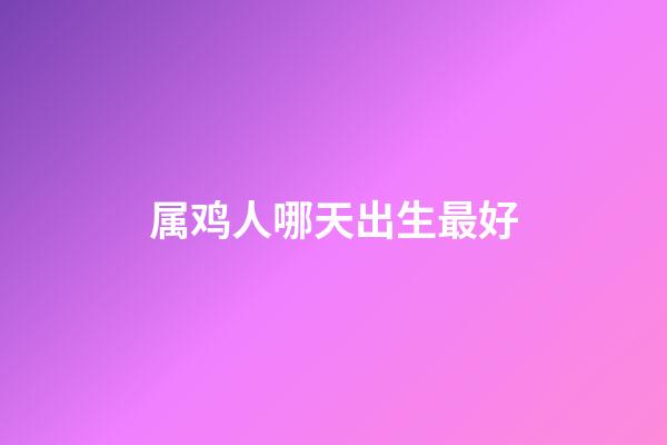 属鸡人哪天出生最好