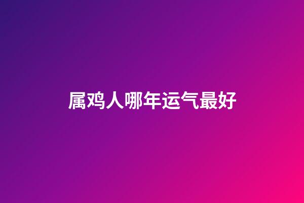 属鸡人哪年运气最好
