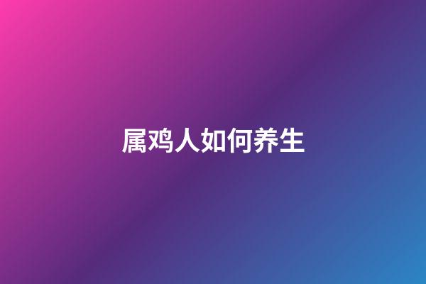 属鸡人如何养生