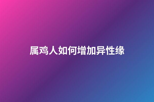 属鸡人如何增加异性缘