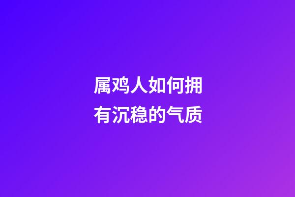 属鸡人如何拥有沉稳的气质