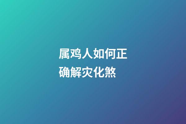 属鸡人如何正确解灾化煞
