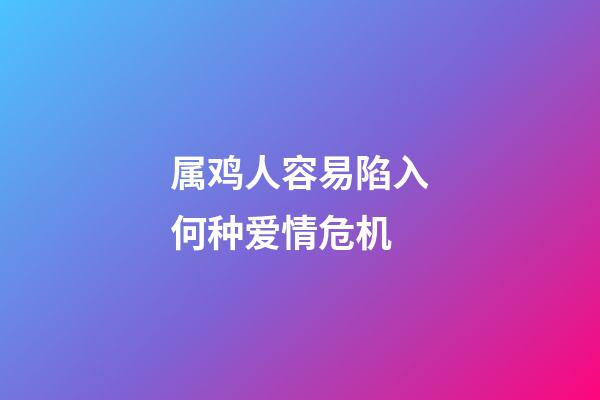 属鸡人容易陷入何种爱情危机