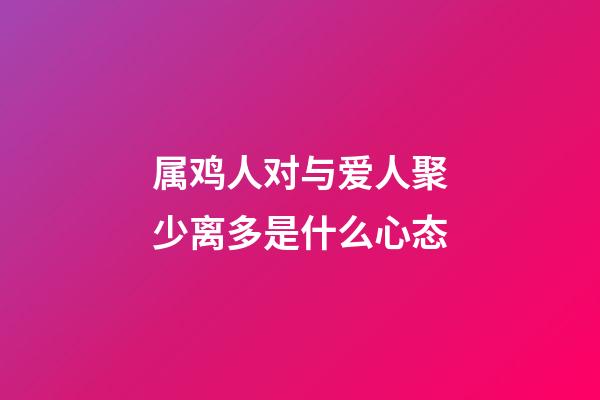 属鸡人对与爱人聚少离多是什么心态
