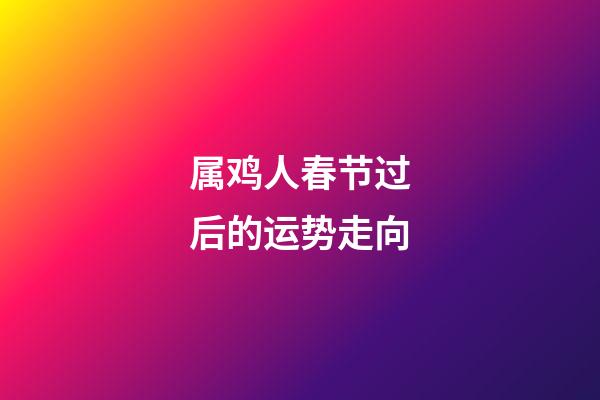 属鸡人春节过后的运势走向
