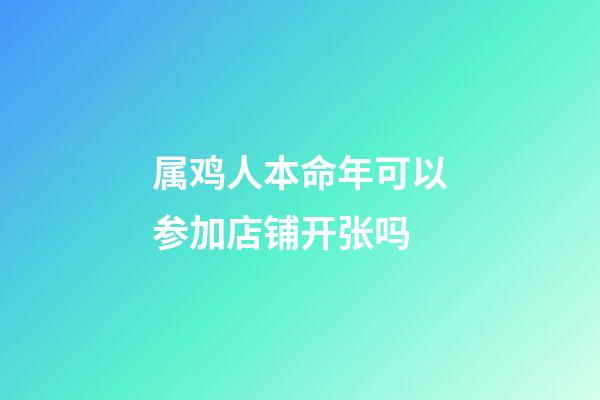属鸡人本命年可以参加店铺开张吗