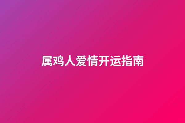 属鸡人爱情开运指南