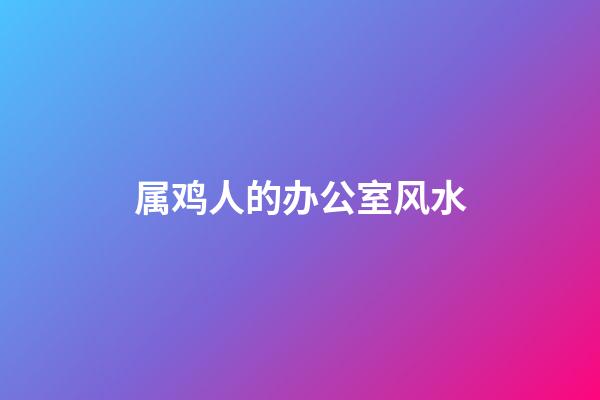 属鸡人的办公室风水