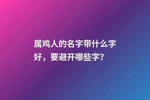 属鸡人的名字带什么字好，要避开哪些字？