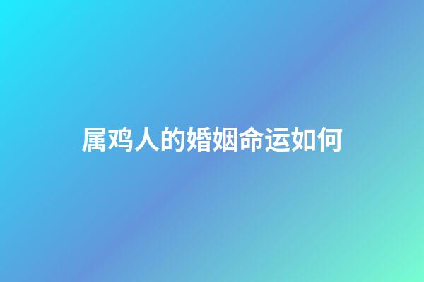属鸡人的婚姻命运如何