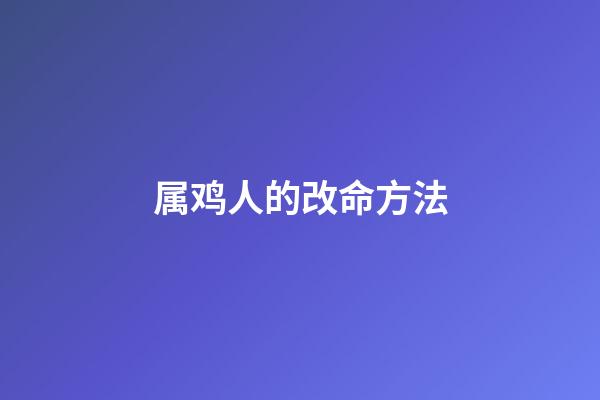 属鸡人的改命方法
