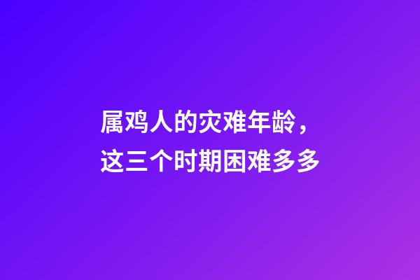 属鸡人的灾难年龄，这三个时期困难多多