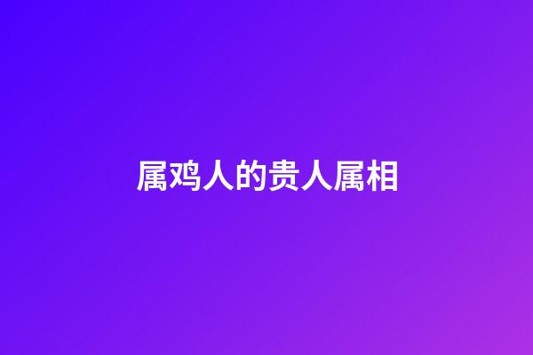 属鸡人的贵人属相