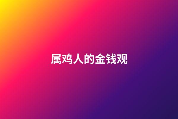 属鸡人的金钱观